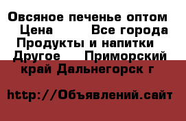 Овсяное печенье оптом  › Цена ­ 60 - Все города Продукты и напитки » Другое   . Приморский край,Дальнегорск г.